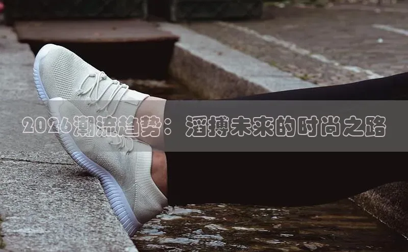 2026潮流趋势：滔搏未来的时尚之路